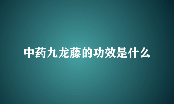 中药九龙藤的功效是什么