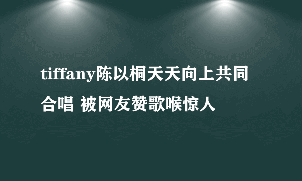 tiffany陈以桐天天向上共同合唱 被网友赞歌喉惊人