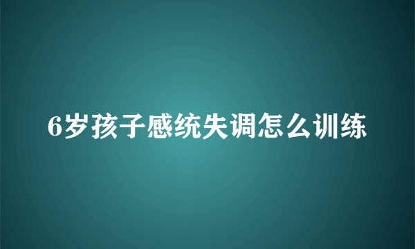 6岁孩子感统失调怎么训练