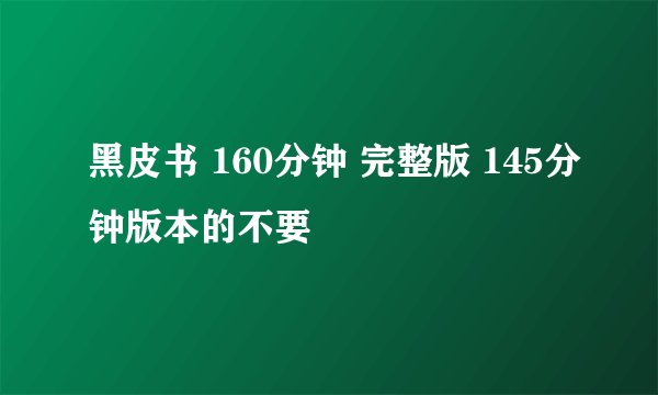 黑皮书 160分钟 完整版 145分钟版本的不要