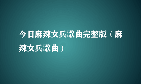 今日麻辣女兵歌曲完整版（麻辣女兵歌曲）