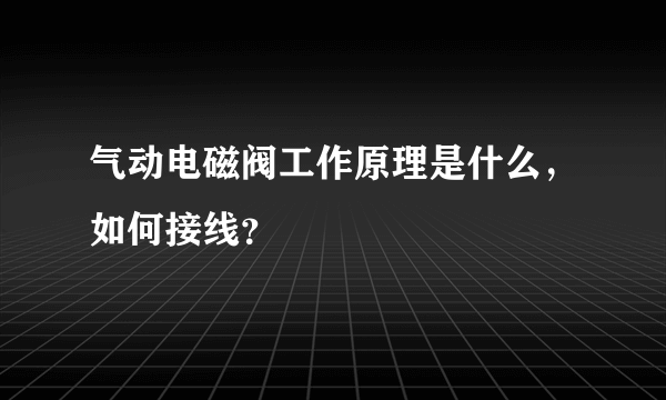 气动电磁阀工作原理是什么，如何接线？