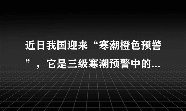 近日我国迎来“寒潮橙色预警”，它是三级寒潮预警中的第几级 蚂蚁庄园今日答案1月3日