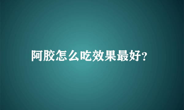 阿胶怎么吃效果最好？