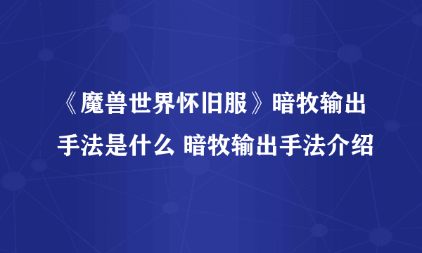 《魔兽世界怀旧服》暗牧输出手法是什么 暗牧输出手法介绍