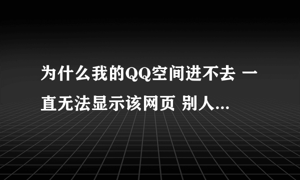 为什么我的QQ空间进不去 一直无法显示该网页 别人的QQ空间也进不 但别的网页能进 这是什么回事?