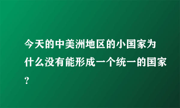 今天的中美洲地区的小国家为什么没有能形成一个统一的国家？