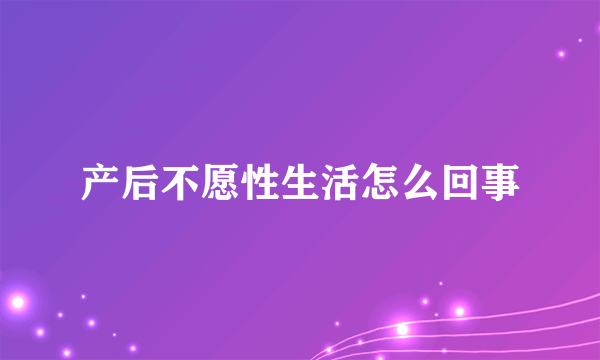 产后不愿性生活怎么回事