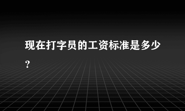 现在打字员的工资标准是多少？