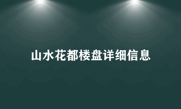 山水花都楼盘详细信息