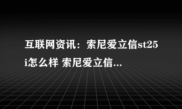 互联网资讯：索尼爱立信st25i怎么样 索尼爱立信st25i评测及报价