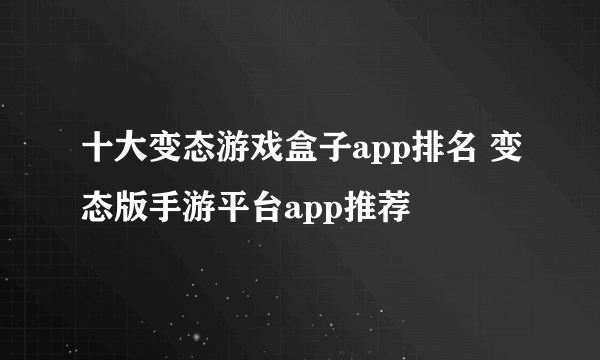 十大变态游戏盒子app排名 变态版手游平台app推荐