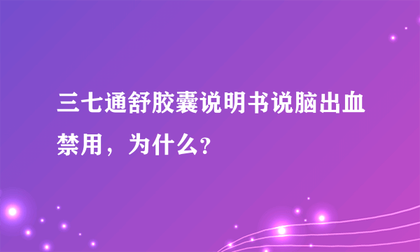 三七通舒胶囊说明书说脑出血禁用，为什么？