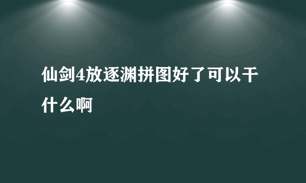 仙剑4放逐渊拼图好了可以干什么啊