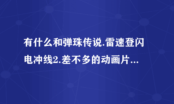 有什么和弹珠传说.雷速登闪电冲线2.差不多的动画片. 最好是那种几个男生一个女生的那一种？