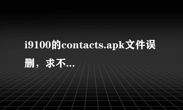 i9100的contacts.apk文件误删，求不刷机的恢复办法