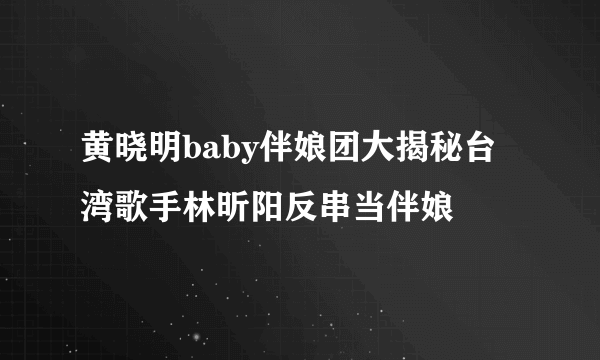 黄晓明baby伴娘团大揭秘台湾歌手林昕阳反串当伴娘