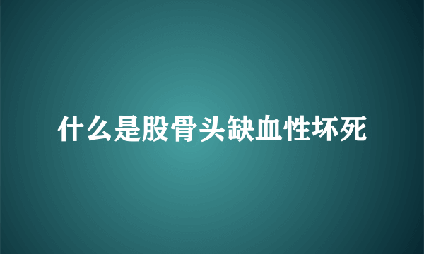 什么是股骨头缺血性坏死