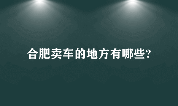 合肥卖车的地方有哪些?