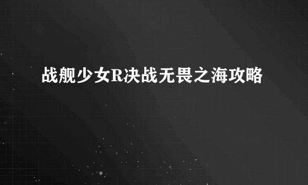 战舰少女R决战无畏之海攻略