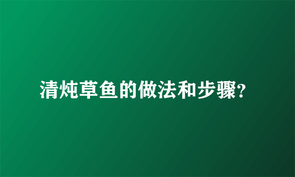 清炖草鱼的做法和步骤？