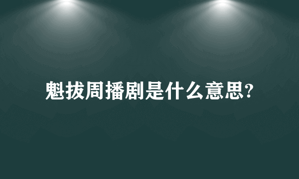 魁拔周播剧是什么意思?