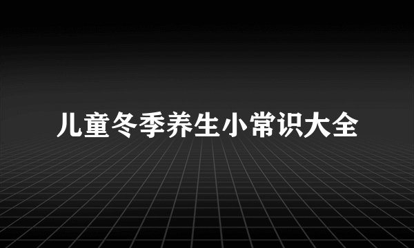 儿童冬季养生小常识大全