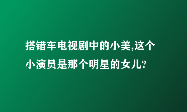 搭错车电视剧中的小美,这个小演员是那个明星的女儿?