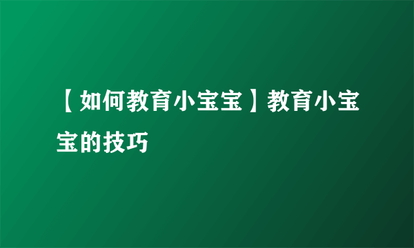 【如何教育小宝宝】教育小宝宝的技巧