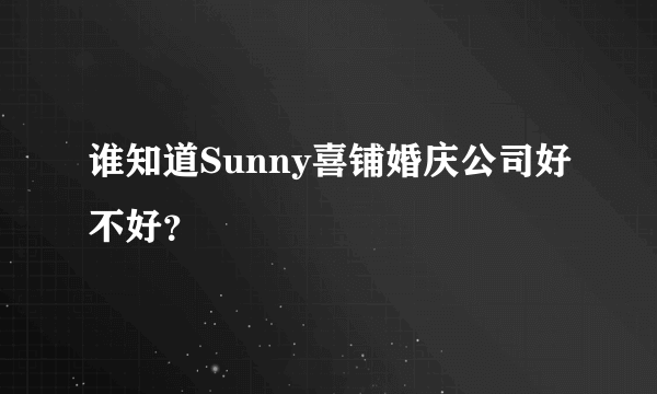 谁知道Sunny喜铺婚庆公司好不好？