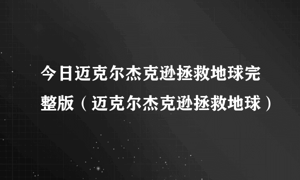 今日迈克尔杰克逊拯救地球完整版（迈克尔杰克逊拯救地球）