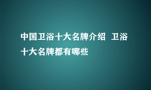 中国卫浴十大名牌介绍  卫浴十大名牌都有哪些