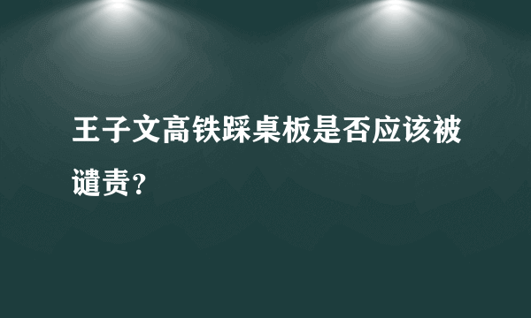 王子文高铁踩桌板是否应该被谴责？