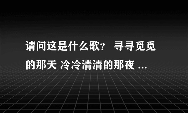 请问这是什么歌？ 寻寻觅觅的那天 冷冷清清的那夜 凄凄惨惨的冬天 我又重来一遍 苏三有一点红铜线吹散了这