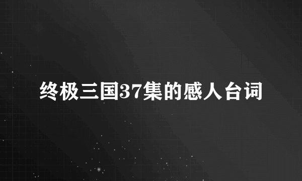 终极三国37集的感人台词