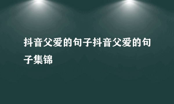 抖音父爱的句子抖音父爱的句子集锦