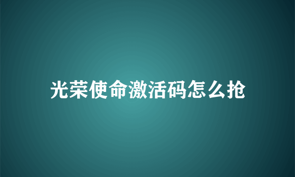 光荣使命激活码怎么抢