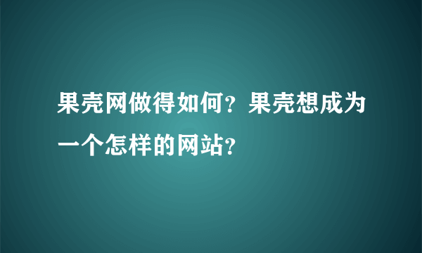 果壳网做得如何？果壳想成为一个怎样的网站？