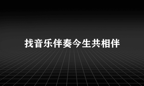 找音乐伴奏今生共相伴