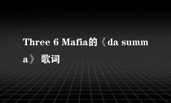 Three 6 Mafia的《da summa》 歌词