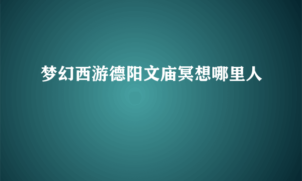 梦幻西游德阳文庙冥想哪里人