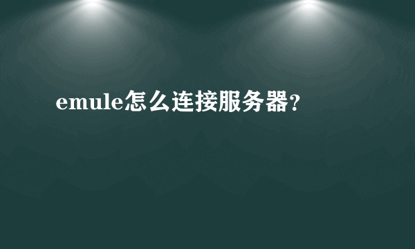 emule怎么连接服务器？