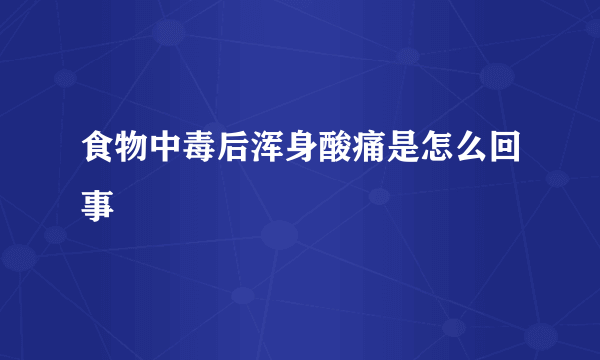 食物中毒后浑身酸痛是怎么回事