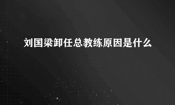 刘国梁卸任总教练原因是什么