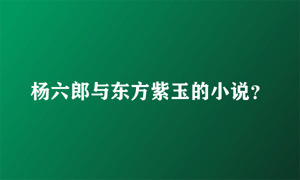 杨六郎与东方紫玉的小说？