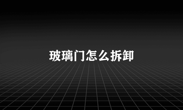 玻璃门怎么拆卸