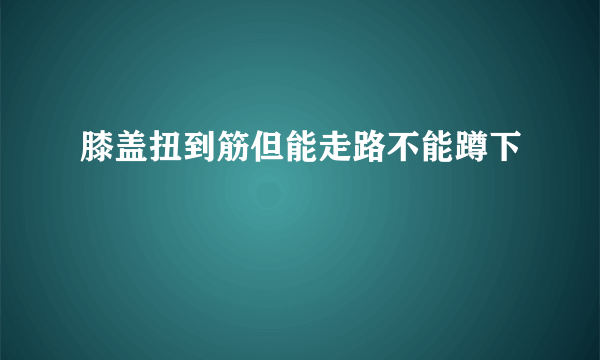 膝盖扭到筋但能走路不能蹲下