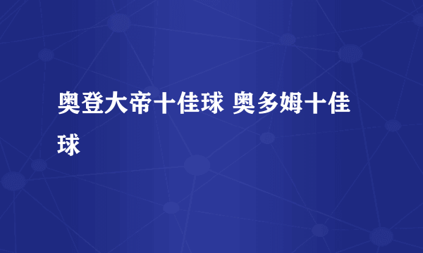 奥登大帝十佳球 奥多姆十佳球