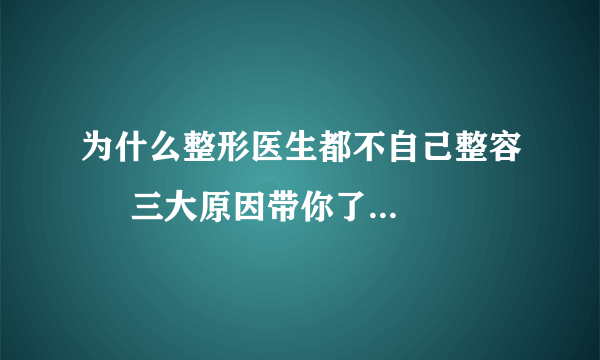 为什么整形医生都不自己整容     三大原因带你了解整形医生