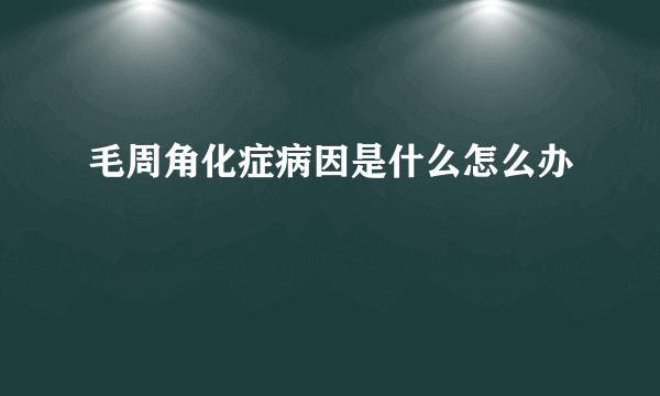 毛周角化症病因是什么怎么办